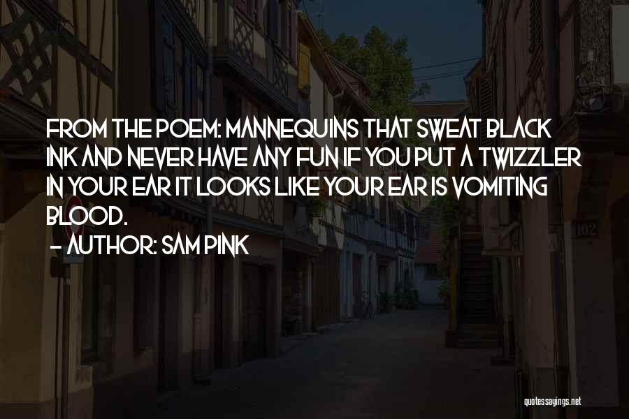 Sam Pink Quotes: From The Poem: Mannequins That Sweat Black Ink And Never Have Any Fun If You Put A Twizzler In Your