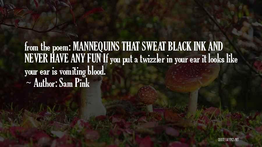 Sam Pink Quotes: From The Poem: Mannequins That Sweat Black Ink And Never Have Any Fun If You Put A Twizzler In Your
