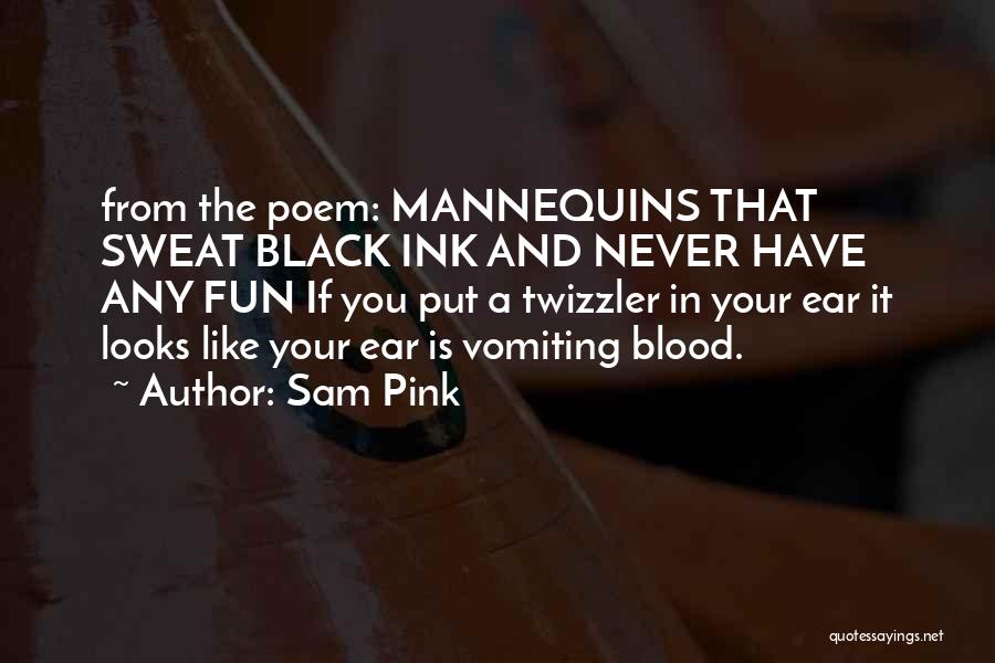 Sam Pink Quotes: From The Poem: Mannequins That Sweat Black Ink And Never Have Any Fun If You Put A Twizzler In Your