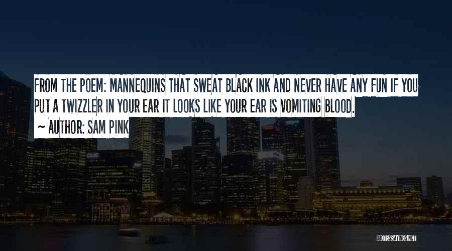 Sam Pink Quotes: From The Poem: Mannequins That Sweat Black Ink And Never Have Any Fun If You Put A Twizzler In Your