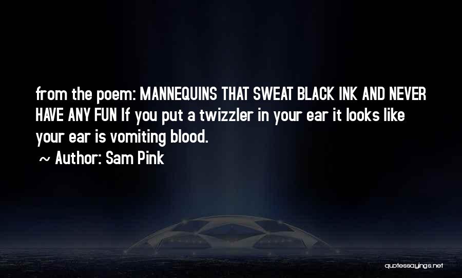 Sam Pink Quotes: From The Poem: Mannequins That Sweat Black Ink And Never Have Any Fun If You Put A Twizzler In Your