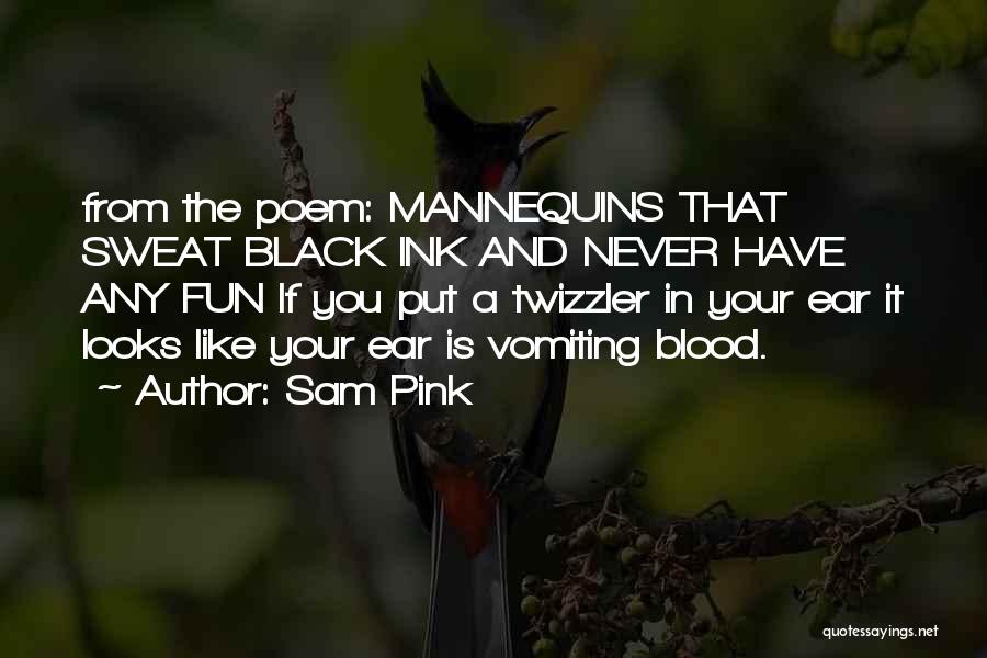 Sam Pink Quotes: From The Poem: Mannequins That Sweat Black Ink And Never Have Any Fun If You Put A Twizzler In Your