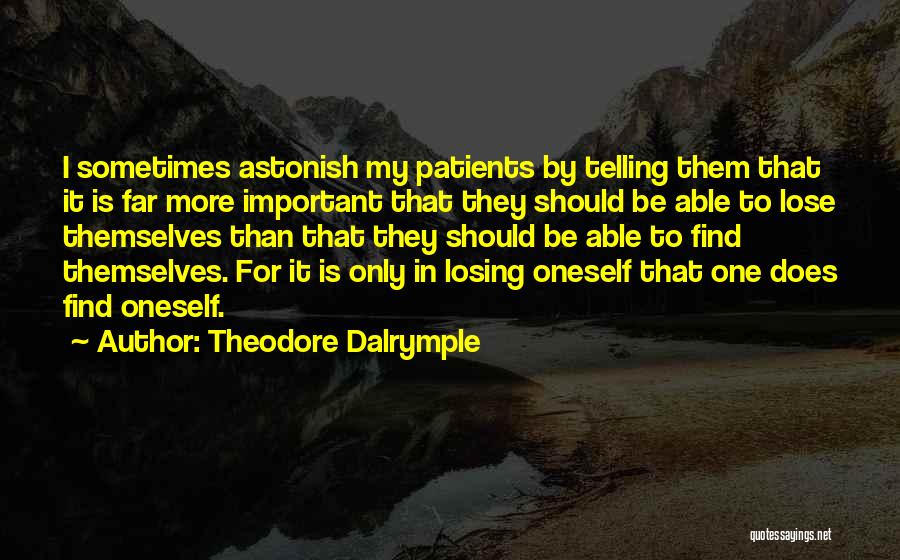 Theodore Dalrymple Quotes: I Sometimes Astonish My Patients By Telling Them That It Is Far More Important That They Should Be Able To