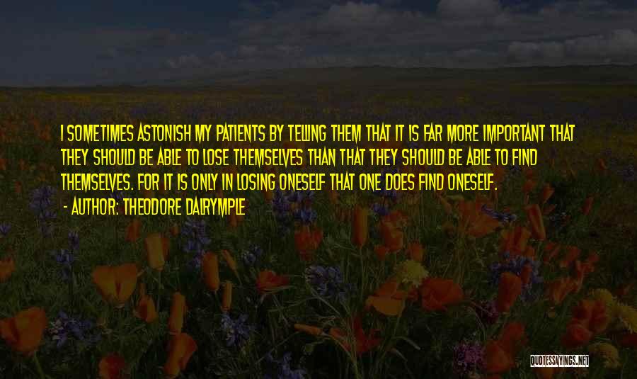 Theodore Dalrymple Quotes: I Sometimes Astonish My Patients By Telling Them That It Is Far More Important That They Should Be Able To