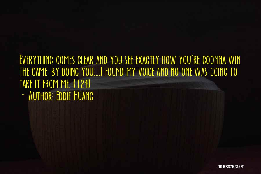 Eddie Huang Quotes: Everything Comes Clear And You See Exactly How You're Goonna Win The Game: By Doing You....i Found My Voice And