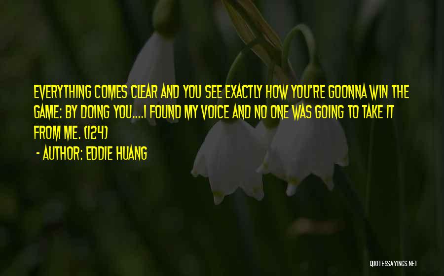 Eddie Huang Quotes: Everything Comes Clear And You See Exactly How You're Goonna Win The Game: By Doing You....i Found My Voice And