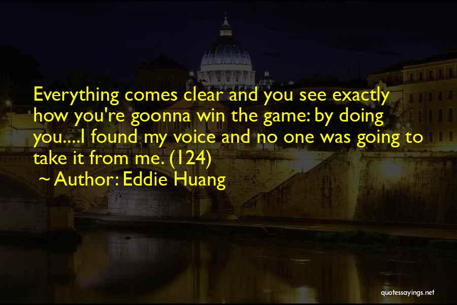 Eddie Huang Quotes: Everything Comes Clear And You See Exactly How You're Goonna Win The Game: By Doing You....i Found My Voice And