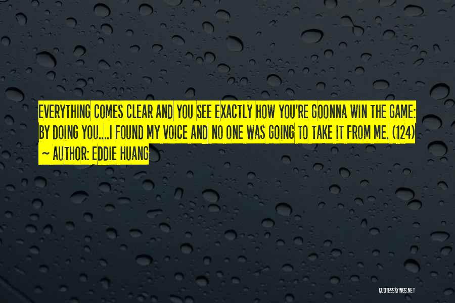 Eddie Huang Quotes: Everything Comes Clear And You See Exactly How You're Goonna Win The Game: By Doing You....i Found My Voice And
