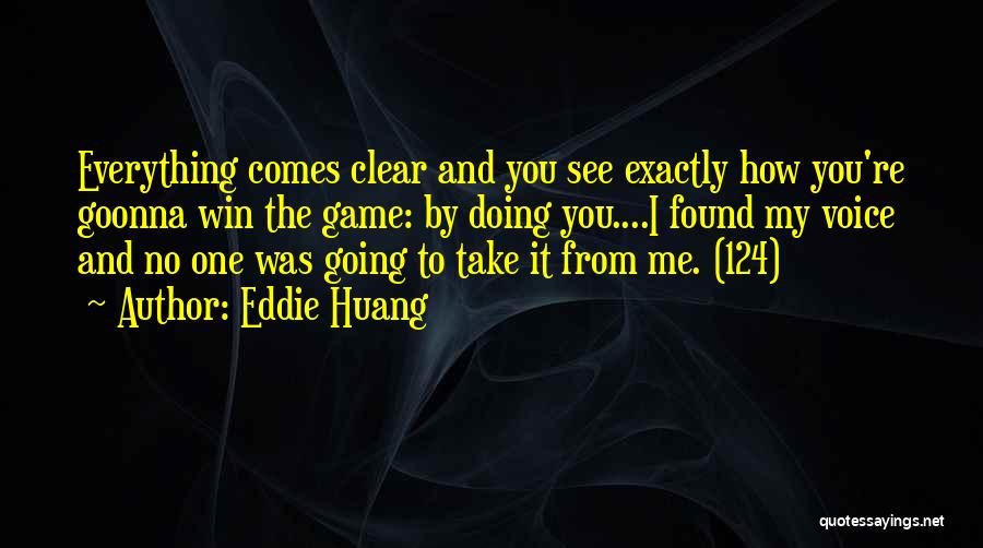 Eddie Huang Quotes: Everything Comes Clear And You See Exactly How You're Goonna Win The Game: By Doing You....i Found My Voice And