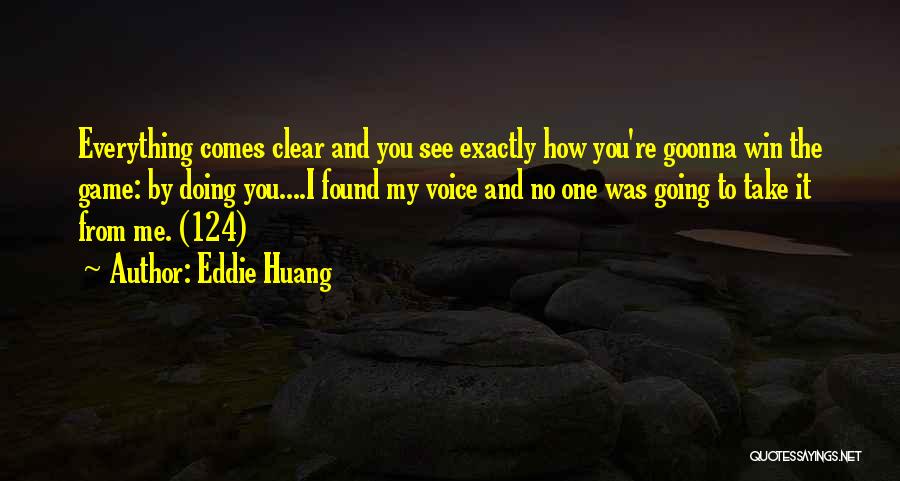 Eddie Huang Quotes: Everything Comes Clear And You See Exactly How You're Goonna Win The Game: By Doing You....i Found My Voice And