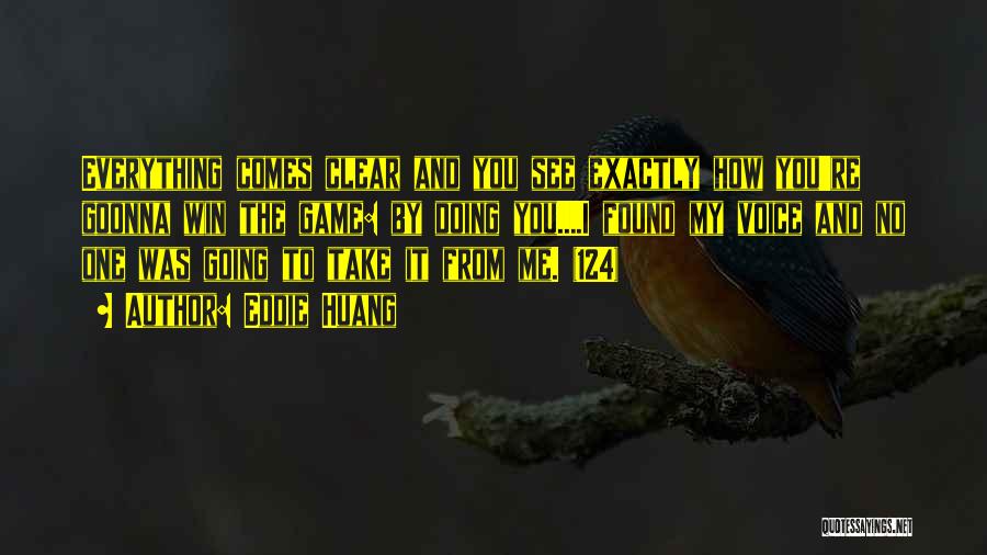 Eddie Huang Quotes: Everything Comes Clear And You See Exactly How You're Goonna Win The Game: By Doing You....i Found My Voice And