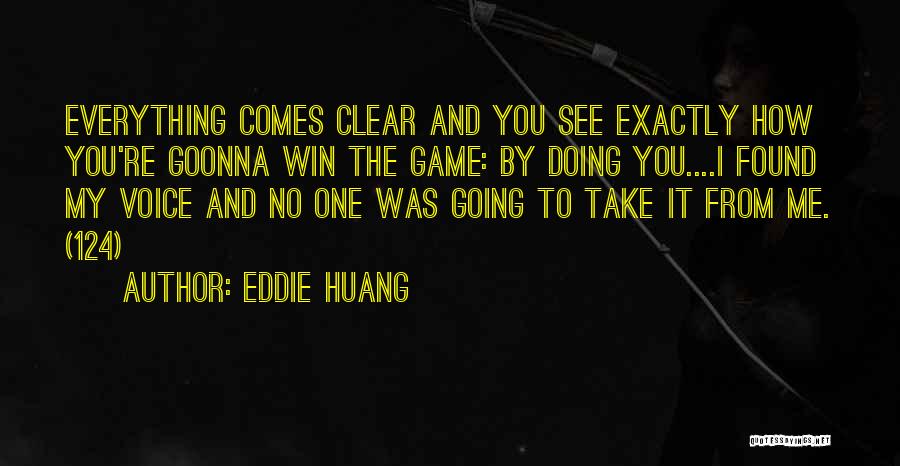 Eddie Huang Quotes: Everything Comes Clear And You See Exactly How You're Goonna Win The Game: By Doing You....i Found My Voice And