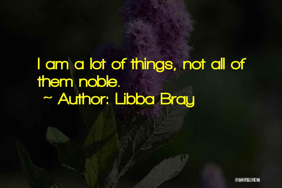 Libba Bray Quotes: I Am A Lot Of Things, Not All Of Them Noble.