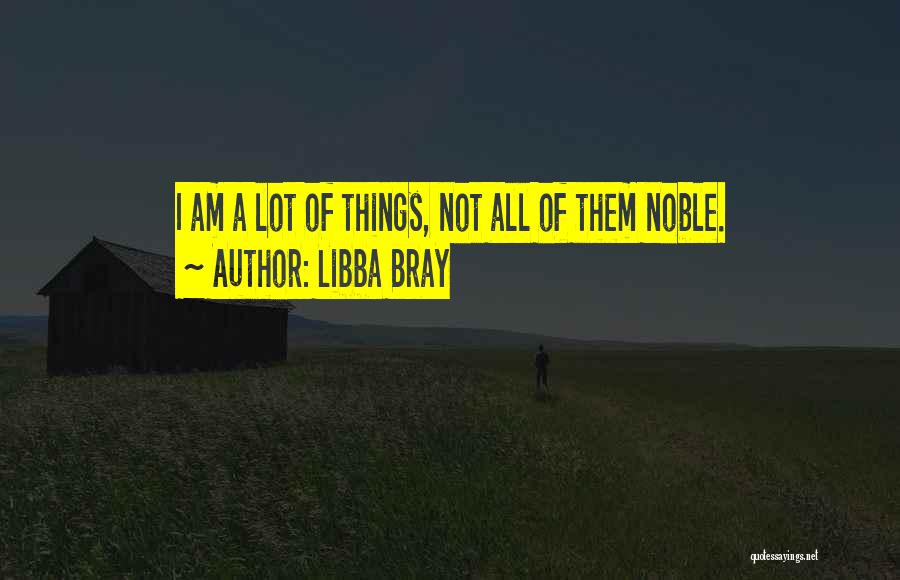Libba Bray Quotes: I Am A Lot Of Things, Not All Of Them Noble.