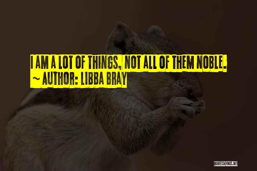 Libba Bray Quotes: I Am A Lot Of Things, Not All Of Them Noble.