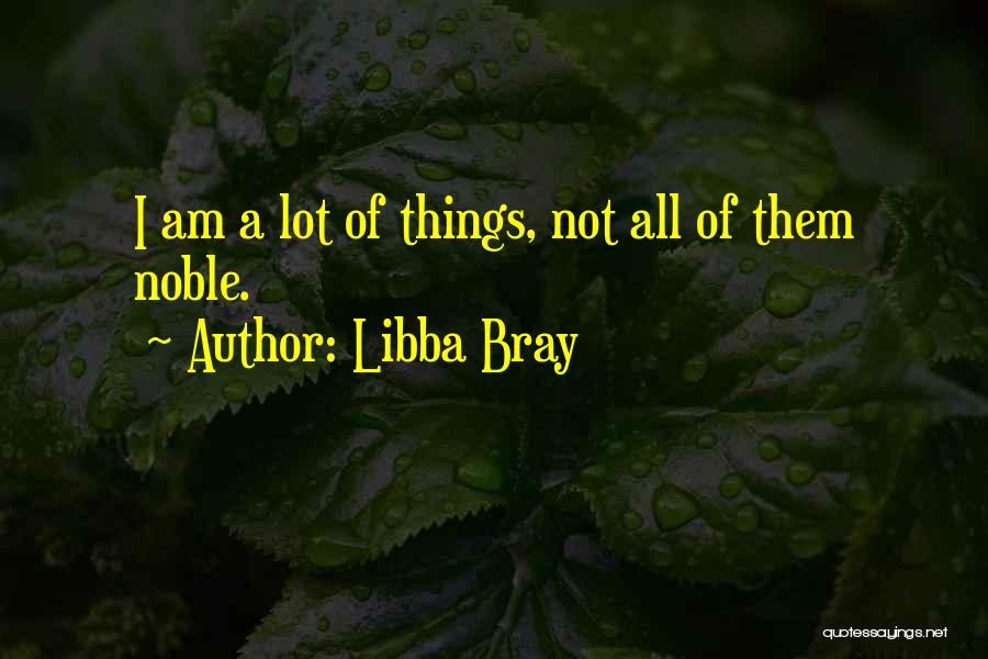 Libba Bray Quotes: I Am A Lot Of Things, Not All Of Them Noble.