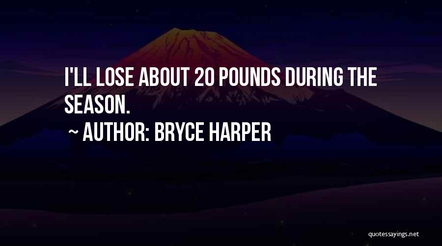 Bryce Harper Quotes: I'll Lose About 20 Pounds During The Season.