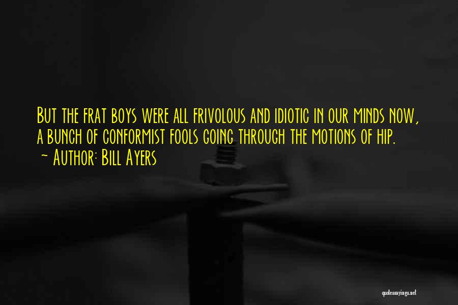Bill Ayers Quotes: But The Frat Boys Were All Frivolous And Idiotic In Our Minds Now, A Bunch Of Conformist Fools Going Through