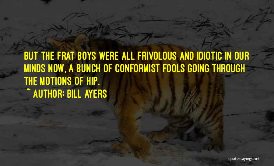 Bill Ayers Quotes: But The Frat Boys Were All Frivolous And Idiotic In Our Minds Now, A Bunch Of Conformist Fools Going Through