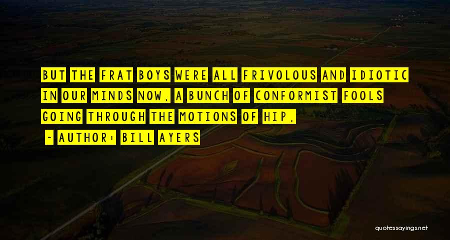 Bill Ayers Quotes: But The Frat Boys Were All Frivolous And Idiotic In Our Minds Now, A Bunch Of Conformist Fools Going Through