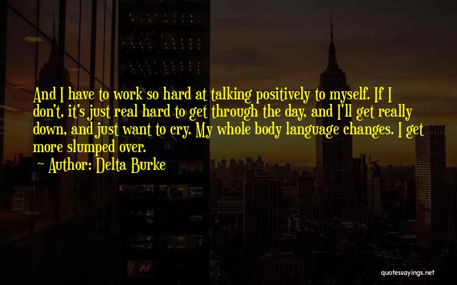 Delta Burke Quotes: And I Have To Work So Hard At Talking Positively To Myself. If I Don't, It's Just Real Hard To