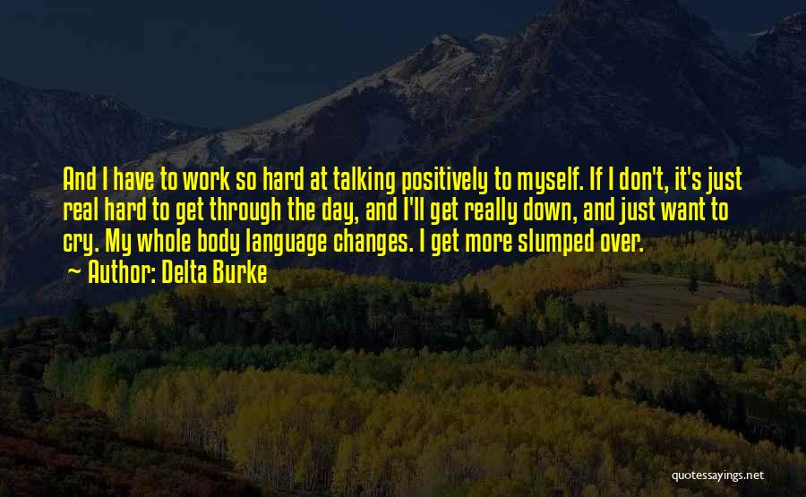 Delta Burke Quotes: And I Have To Work So Hard At Talking Positively To Myself. If I Don't, It's Just Real Hard To