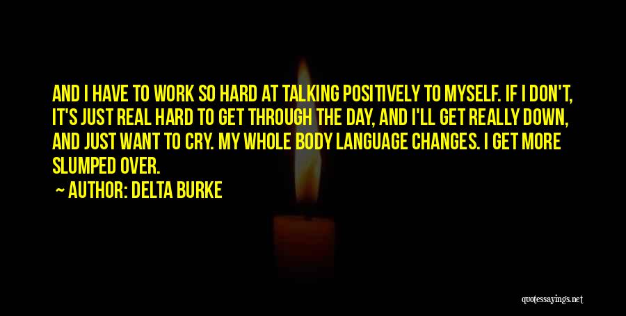 Delta Burke Quotes: And I Have To Work So Hard At Talking Positively To Myself. If I Don't, It's Just Real Hard To