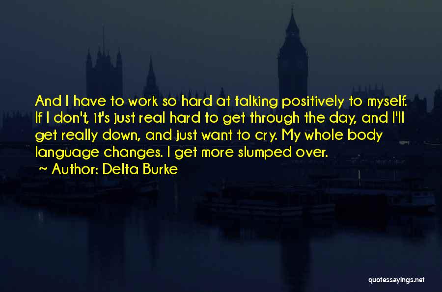 Delta Burke Quotes: And I Have To Work So Hard At Talking Positively To Myself. If I Don't, It's Just Real Hard To