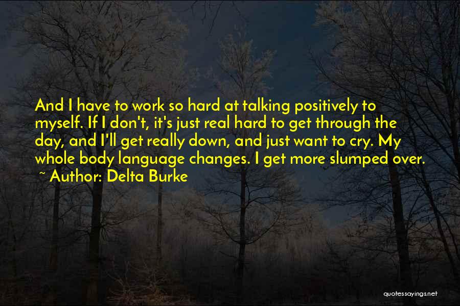 Delta Burke Quotes: And I Have To Work So Hard At Talking Positively To Myself. If I Don't, It's Just Real Hard To