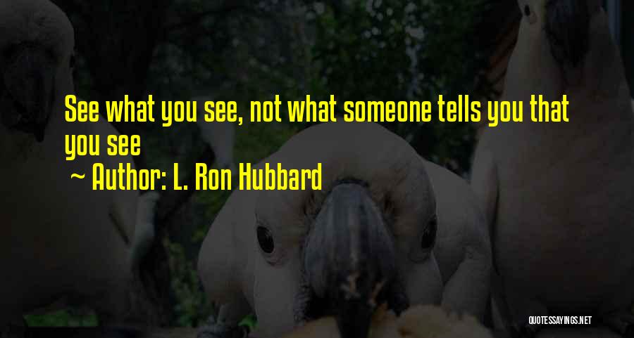 L. Ron Hubbard Quotes: See What You See, Not What Someone Tells You That You See