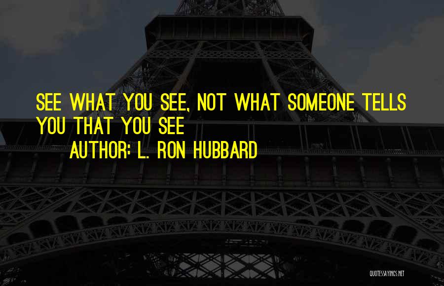 L. Ron Hubbard Quotes: See What You See, Not What Someone Tells You That You See
