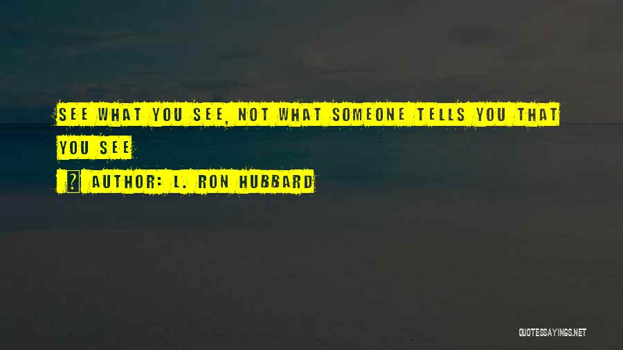 L. Ron Hubbard Quotes: See What You See, Not What Someone Tells You That You See