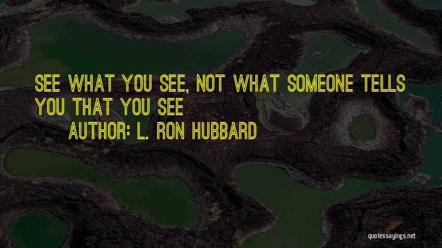 L. Ron Hubbard Quotes: See What You See, Not What Someone Tells You That You See