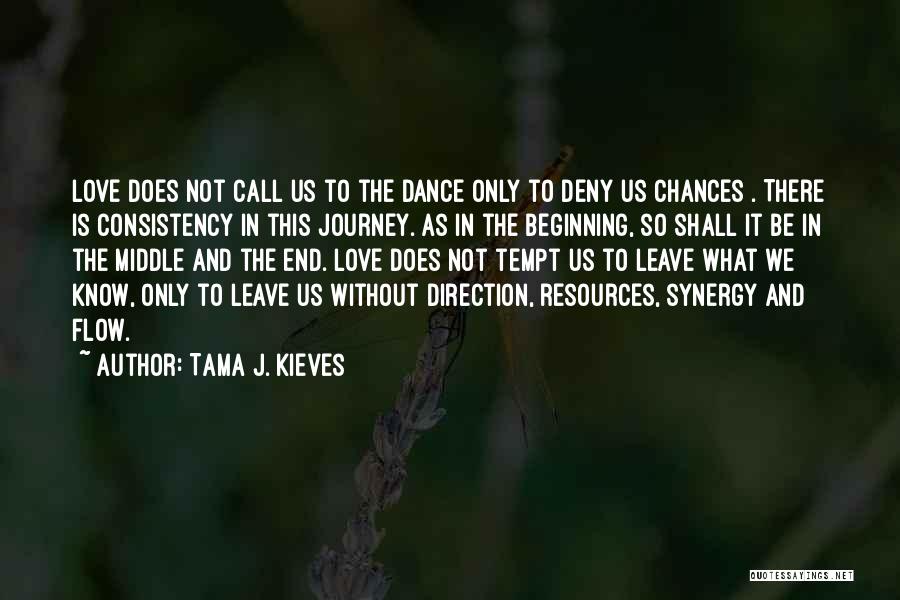 Tama J. Kieves Quotes: Love Does Not Call Us To The Dance Only To Deny Us Chances . There Is Consistency In This Journey.