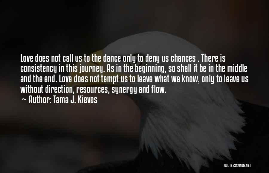 Tama J. Kieves Quotes: Love Does Not Call Us To The Dance Only To Deny Us Chances . There Is Consistency In This Journey.