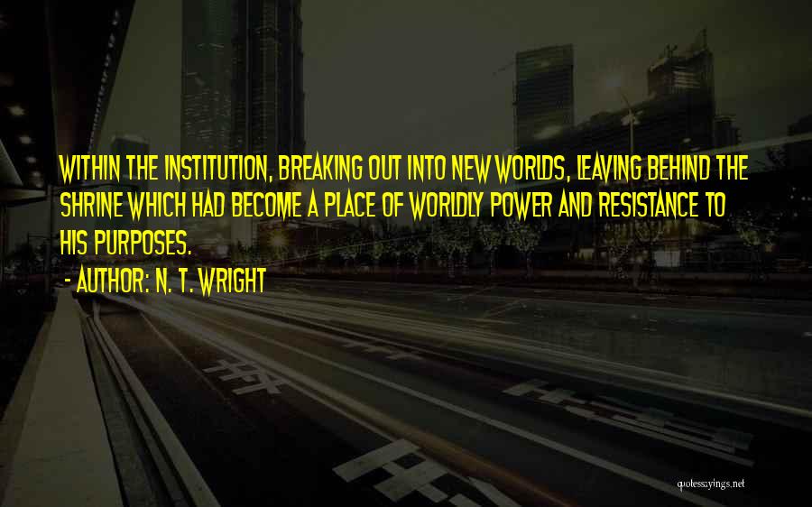 N. T. Wright Quotes: Within The Institution, Breaking Out Into New Worlds, Leaving Behind The Shrine Which Had Become A Place Of Worldly Power
