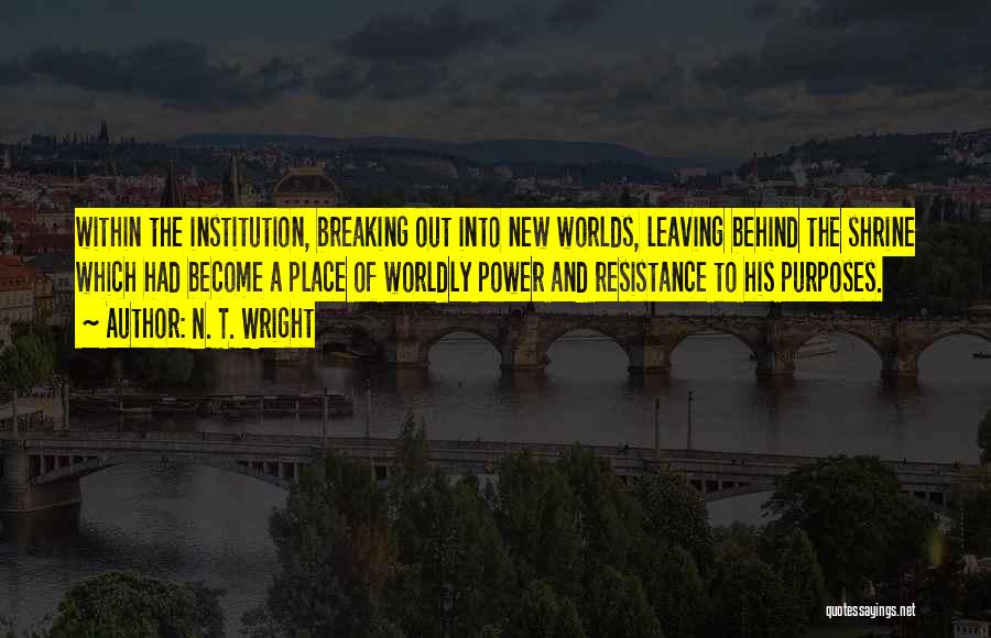 N. T. Wright Quotes: Within The Institution, Breaking Out Into New Worlds, Leaving Behind The Shrine Which Had Become A Place Of Worldly Power