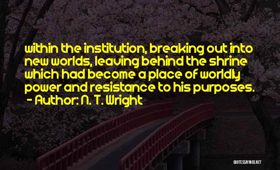 N. T. Wright Quotes: Within The Institution, Breaking Out Into New Worlds, Leaving Behind The Shrine Which Had Become A Place Of Worldly Power