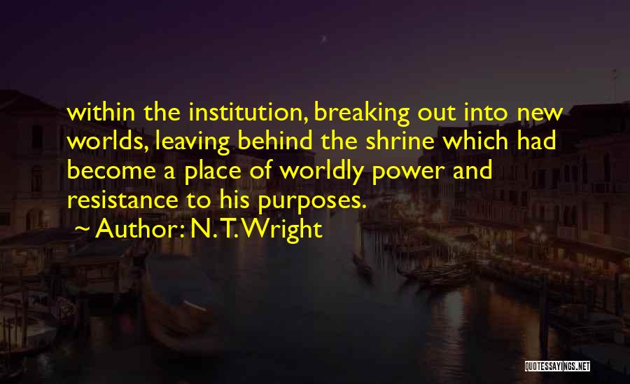 N. T. Wright Quotes: Within The Institution, Breaking Out Into New Worlds, Leaving Behind The Shrine Which Had Become A Place Of Worldly Power