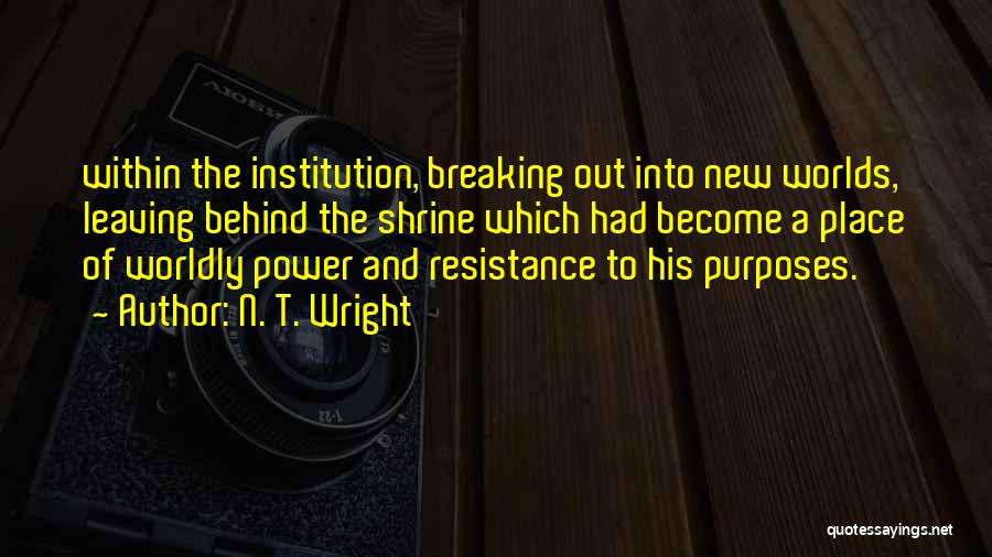 N. T. Wright Quotes: Within The Institution, Breaking Out Into New Worlds, Leaving Behind The Shrine Which Had Become A Place Of Worldly Power