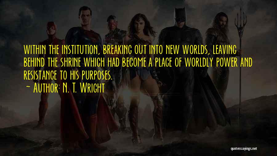 N. T. Wright Quotes: Within The Institution, Breaking Out Into New Worlds, Leaving Behind The Shrine Which Had Become A Place Of Worldly Power