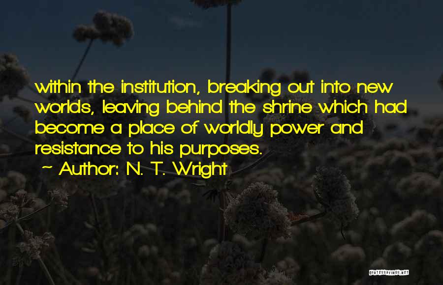 N. T. Wright Quotes: Within The Institution, Breaking Out Into New Worlds, Leaving Behind The Shrine Which Had Become A Place Of Worldly Power