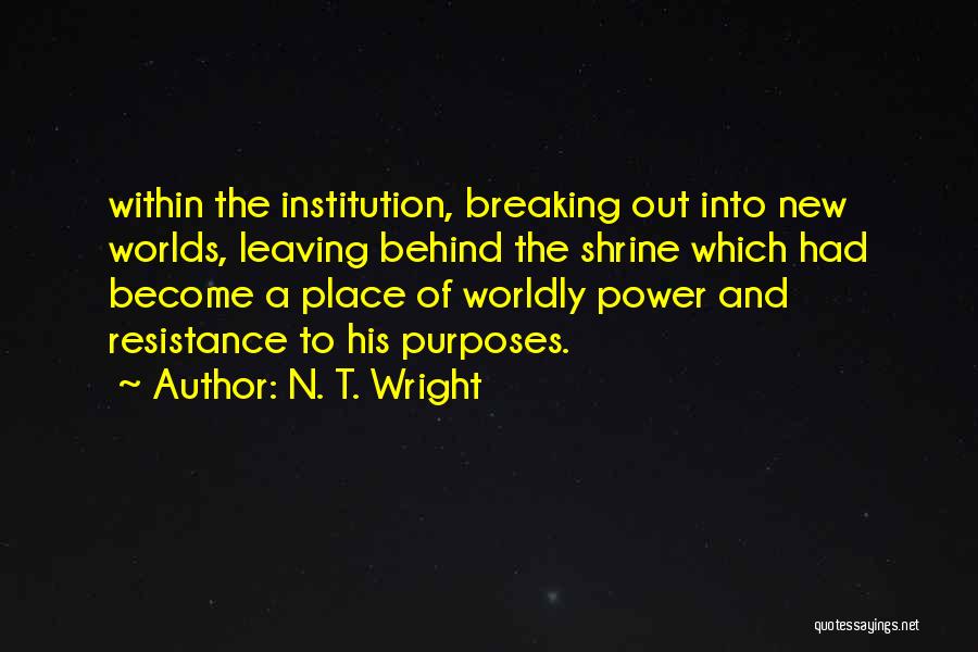 N. T. Wright Quotes: Within The Institution, Breaking Out Into New Worlds, Leaving Behind The Shrine Which Had Become A Place Of Worldly Power