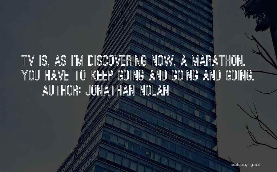 Jonathan Nolan Quotes: Tv Is, As I'm Discovering Now, A Marathon. You Have To Keep Going And Going And Going.