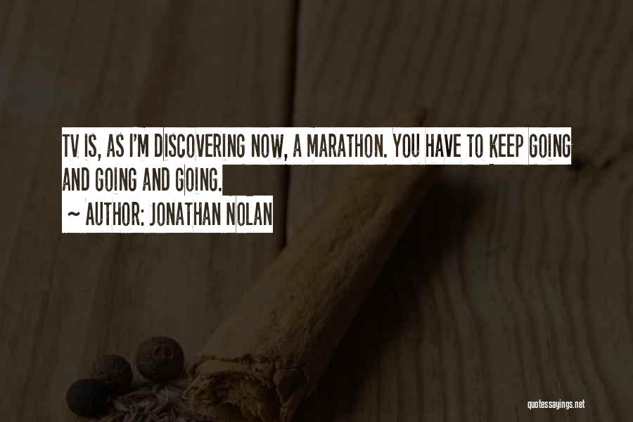 Jonathan Nolan Quotes: Tv Is, As I'm Discovering Now, A Marathon. You Have To Keep Going And Going And Going.