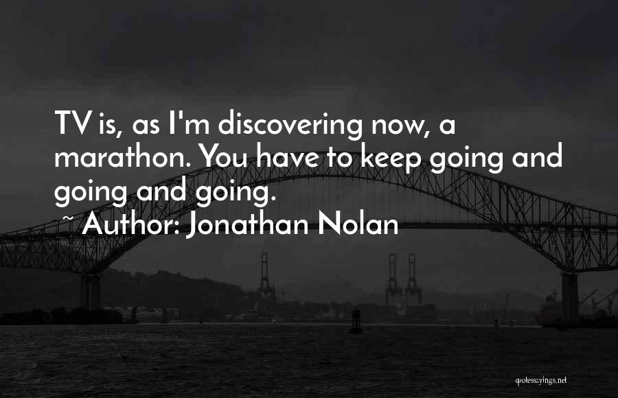 Jonathan Nolan Quotes: Tv Is, As I'm Discovering Now, A Marathon. You Have To Keep Going And Going And Going.