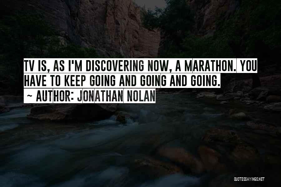 Jonathan Nolan Quotes: Tv Is, As I'm Discovering Now, A Marathon. You Have To Keep Going And Going And Going.