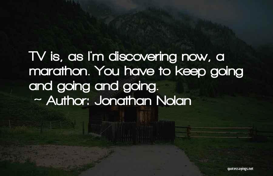 Jonathan Nolan Quotes: Tv Is, As I'm Discovering Now, A Marathon. You Have To Keep Going And Going And Going.