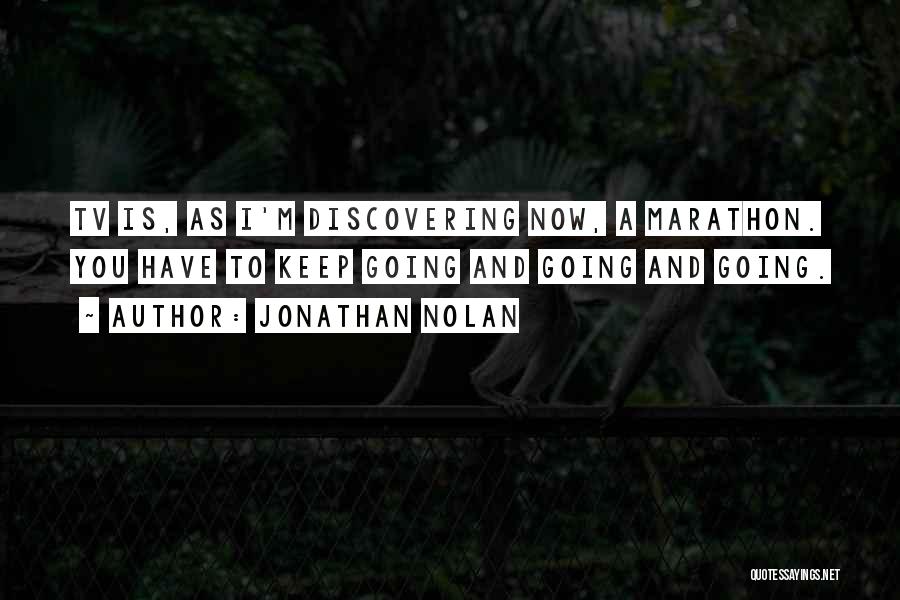 Jonathan Nolan Quotes: Tv Is, As I'm Discovering Now, A Marathon. You Have To Keep Going And Going And Going.