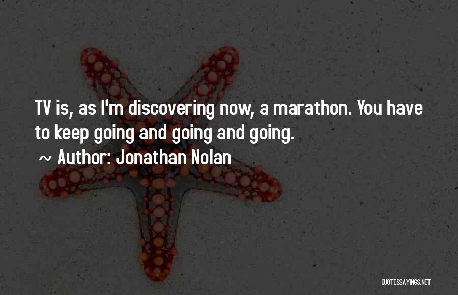 Jonathan Nolan Quotes: Tv Is, As I'm Discovering Now, A Marathon. You Have To Keep Going And Going And Going.